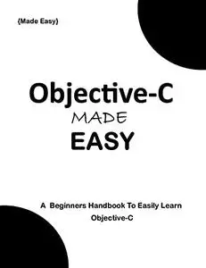 Objective-C MADE EASY: A Beginner's Handbook to easily Learn Objective-C