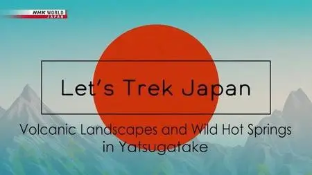 NHK Let's Trek Japan - Volcanic Landscapes and Wild Hot Springs in Yatsugatake (2023)