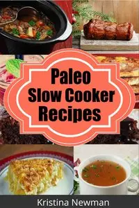 Paleo Slow Cooker Recipes: Easy, Healthy, and Delicious Gluten-Free Paleo Crockpot Recipes for a Paleo Diet