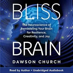 Bliss Brain: The Neuroscience of Remodeling Your Brain for Resilience, Creativity, and Joy [Audiobook]