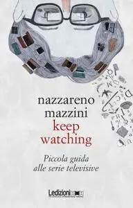 Nazzareno Mazzini - Keep watching. Piccola guida alle serie televisive