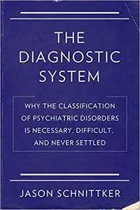 The Diagnostic System: Why the Classification of Psychiatric Disorders Is Necessary, Difficult, and Never Settled