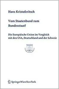 Vom Staatenbund zum Bundesstaat?: Die Europäische Union im Vergleich mit den USA, Deutschland und der Schweiz