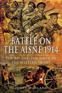 Battle on the Aisne 1914: The BEF and the Birth of the Western Front