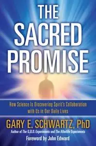 «The Sacred Promise: How Science Is Discovering Spirit's Collaboration with Us in Our Daily Lives» by Gary E. Schwartz