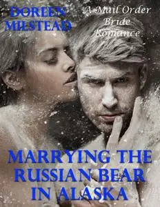 «Marrying the Russian Bear In Alaska: A Mail Order Bride Romance» by Doreen Milstead