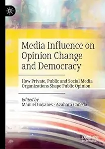 Media Influence on Opinion Change and Democracy: How Private, Public and Social Media Organizations Shape Public Opinion