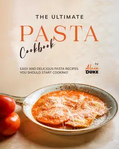 The Ultimate Pasta Cookbook: Easy and Delicious Pasta Recipes You Should Start Cooking!