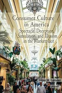 Consumer Culture in America: Spectacle, Deception, Simulation, and Illusion in the Marketplace