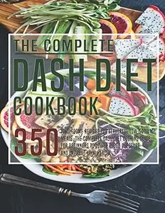 The Complete Dash Diet Cookbook: 350 Wholesome Recipes for Flavorful Low-Sodium Meals. The Complete Dash Diet Cooking gu
