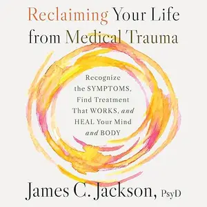Reclaiming Your Life from Medical Trauma: Recognize the Symptoms, Find Treatment That Works, and Heal Your Brain [Audiobook]