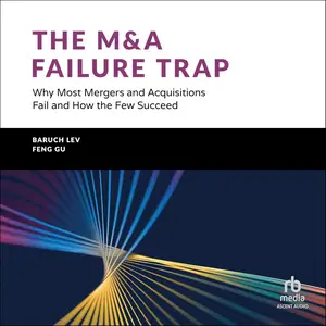 The M&A Failure Trap: Why Most Mergers and Acquisitions Fail and How the Few Succeed