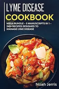 Lyme Disease Cookbook: MEGA BUNDLE - 5 Manuscripts in 1 - 240+ Recipes Designed to Manage Lyme Disease