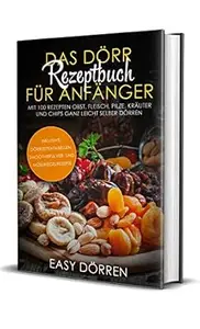 Das Dörr Rezeptbuch für Anfänger: Mit 100 Rezepten Obst, Fleisch, Pilze, Kräuter und Chips ganz leicht selber dörren -