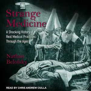 Strange Medicine: A Shocking History of Real Medical Practices Through the Ages