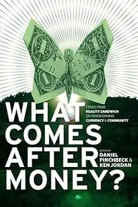 What Comes After Money?: Essays from Reality Sandwich on Transforming Currency and Community
