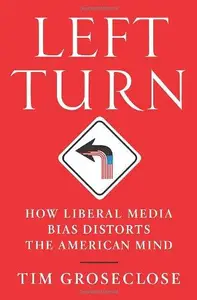 Left Turn: How Liberal Media Bias Distorts the American Mind