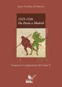 1525-1526. Da Pavia a Madrid. Francesco I prigioniero di Carlo V - Juan Carlos D'Amico