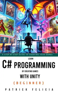 Learn C# Programming by Creating Games with Unity: Learn C# and Enjoy the Process