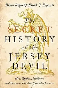 The Secret History of the Jersey Devil: How Quakers, Hucksters, and Benjamin Franklin Created a Monster
