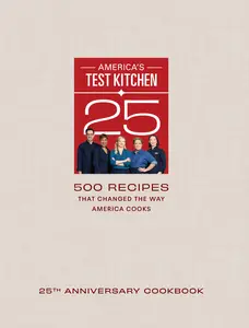 America's Test Kitchen 25th Anniversary Cookbook: 500 Recipes That Changed the Way America Cooks