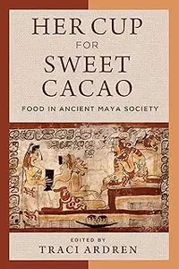 Her Cup for Sweet Cacao: Food in Ancient Maya Society