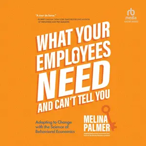 What Your Employees Need and Can't Tell You: Adapting to Change with the Science of Behavioral Economics