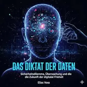 Das Diktat der Daten: Cybersicherheit, digitale Privatsphäre und der Kampf um unsere Freiheit im 21. Jahrhundert