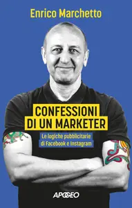 Confessioni di un marketer. Le logiche pubblicitarie di Facebook e Instagram - Enrico Marchetto