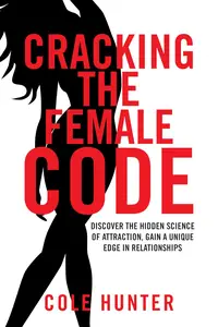 Cracking the Female Code: Discover the Hidden Science of Attraction, Gain an Edge in Relationships with Women