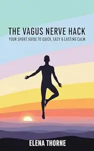 The Vagus Nerve Hack: Your Short Guide to Quick, Easy & Lasting Calm