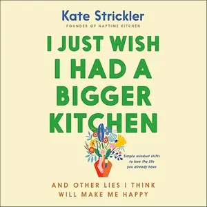 I Just Wish I Had a Bigger Kitchen: And Other Lies I Think Will Make Me Happy [Audiobook]
