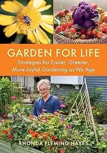 Garden for Life: Strategies for Easier, Greener, More Joyful Gardening as We Age