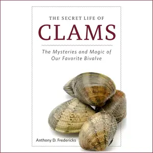 The Secret Life of Clams: The Mysteries and Magic of Our Favorite Shellfish