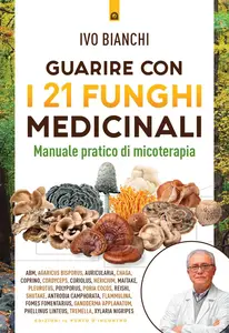 Ivo Bianchi - Guarire con i 21 funghi medicinali. Manuale pratico di micologia
