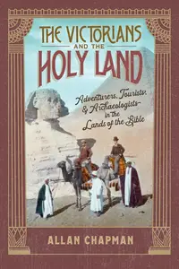 The Victorians and the Holy Land: Adventurers, Tourists, and Archaeologists in the Lands of the Bible