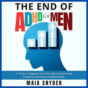 The End of ADHD for Men: 11 Rules to Organize Your Mind, Become Extremely Productive and Improve Relationships [Audiobook]