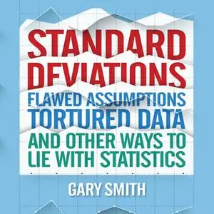 «Standard Deviations: Flawed Assumptions, Tortured Data, and Other Ways to Lie with Statistics» by Gary Smith
