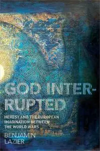 God Interrupted: Heresy and the European Imagination between the World Wars