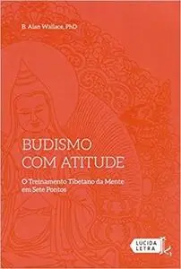 Budismo com Atitude. O Treinamento Tibetano da Mente em Sete Pontos