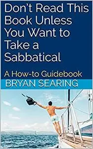 Don’t Read This Book Unless You Want to Take a Sabbatical: How to Plan (and Actually Take) a Gap Year or Sabbatical