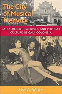 The City of Musical Memory: Salsa, Record Grooves and Popular Culture in Cali, Colombia