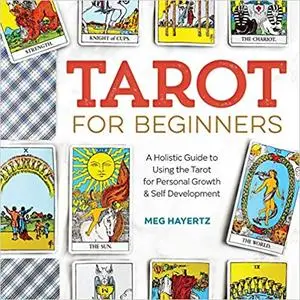 Tarot for Beginners: A Holistic Guide to Using the Tarot for Personal Growth and Self Development