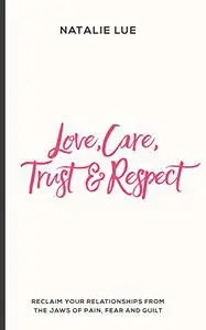 Love, Care, Trust and Respect: Reclaim your relationships from the jaws of pain, fear and guilt