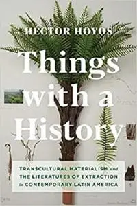 Things with a History: Transcultural Materialism and the Literatures of Extraction in Contemporary Latin America