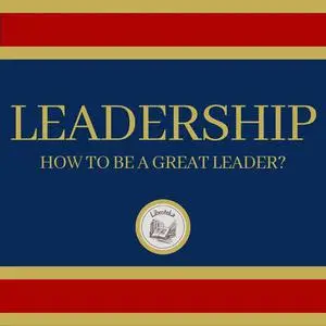 «Leadership: How to be a Great Leader?» by LIBROTEKA