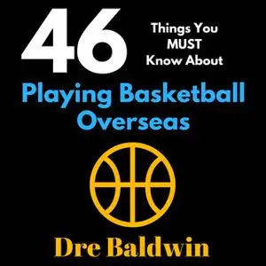 «46 Things You MUST Know About Playing Basketball Overseas» by Dre Baldwin