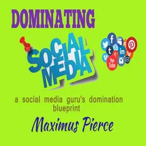 «Dominating social media: A social media guru's domination blueprint» by Maximus Pierce