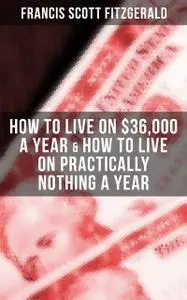 «Fitzgerald: How to Live on $36,000 a Year & How to Live on Practically Nothing a Year» by Francis Scott Fitzgerald