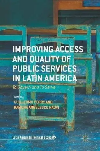 Improving Access and Quality of Public Services in Latin America: To Govern and To Serve (Latin American Political Economy)